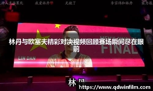 林丹与欧塞夫精彩对决视频回顾赛场瞬间尽在眼前