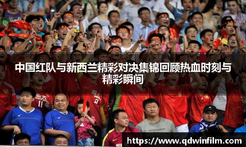 中国红队与新西兰精彩对决集锦回顾热血时刻与精彩瞬间