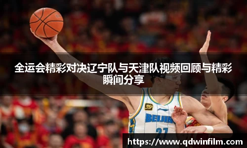 全运会精彩对决辽宁队与天津队视频回顾与精彩瞬间分享