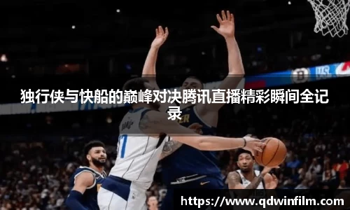 独行侠与快船的巅峰对决腾讯直播精彩瞬间全记录