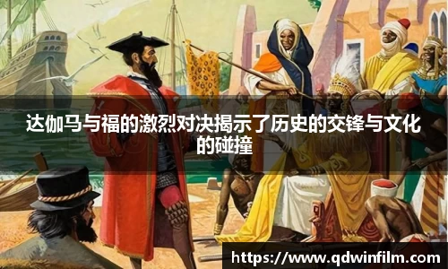 达伽马与福的激烈对决揭示了历史的交锋与文化的碰撞