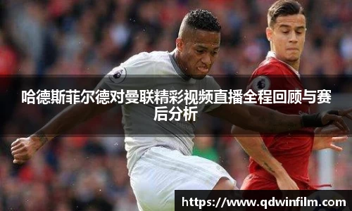 哈德斯菲尔德对曼联精彩视频直播全程回顾与赛后分析